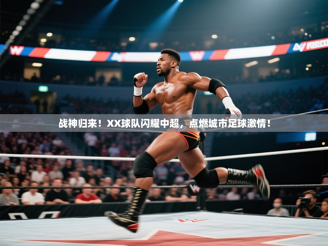 战神归来!XX球队闪耀中超,点燃城市足球激情!