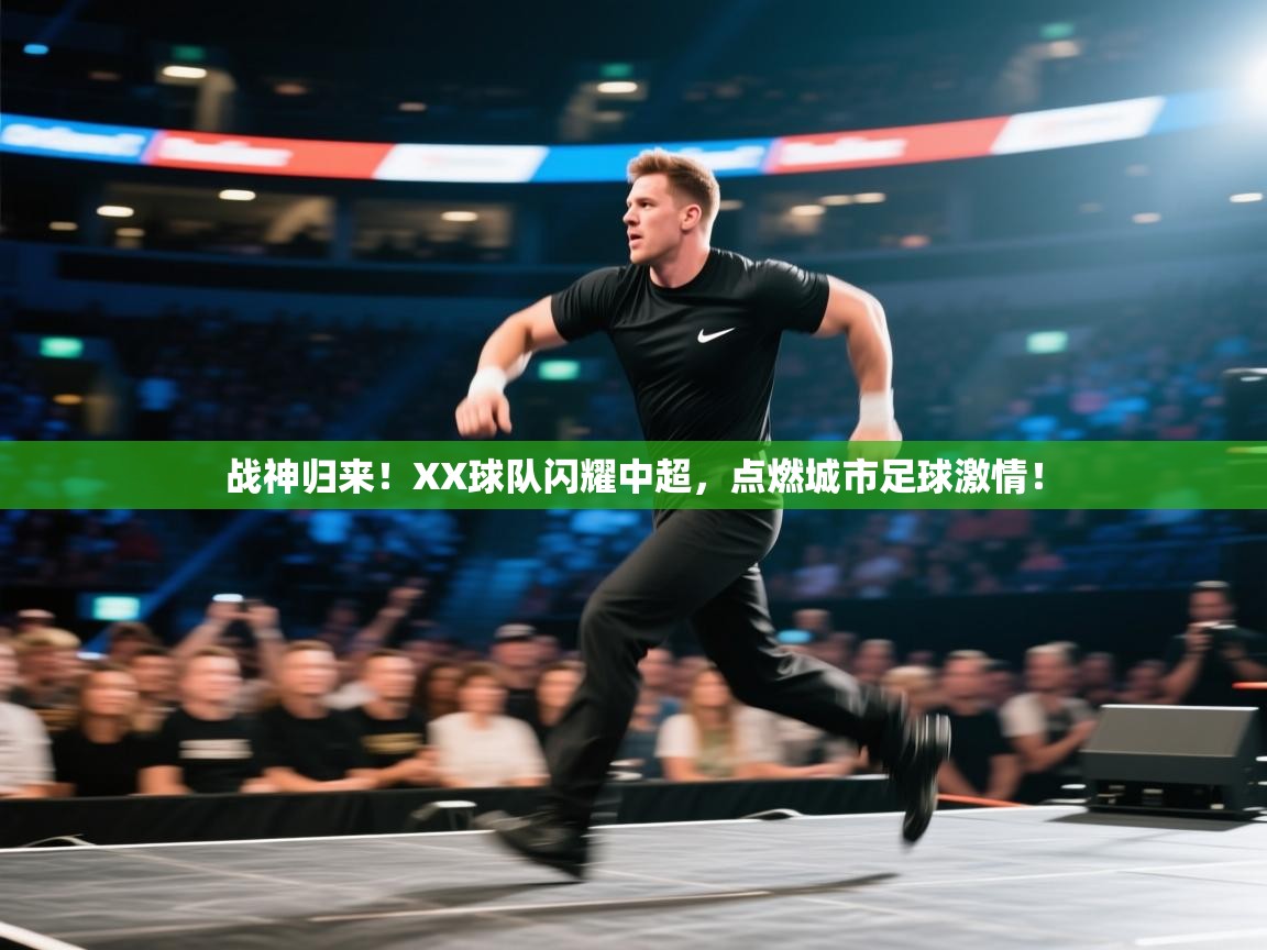 战神归来！XX球队闪耀中超，点燃城市足球激情！  第2张
