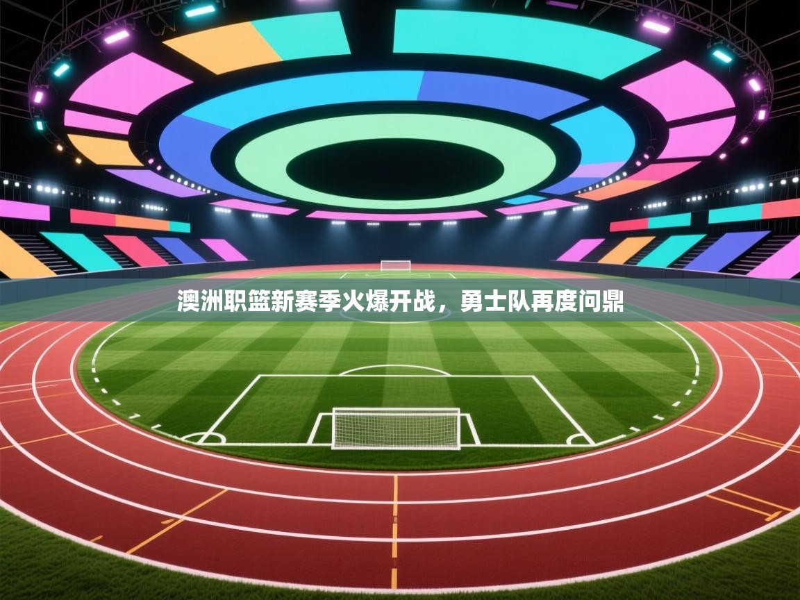 澳洲职篮新赛季火爆开战，勇士队再度问鼎