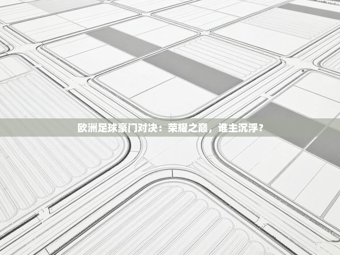 欧洲足球豪门对决：荣耀之巅，谁主沉浮？  第2张