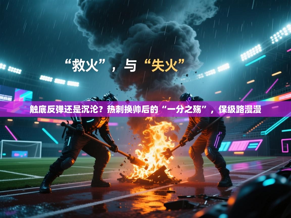 触底反弹还是沉沦？热刺换帅后的“一分之殇”，保级路漫漫
