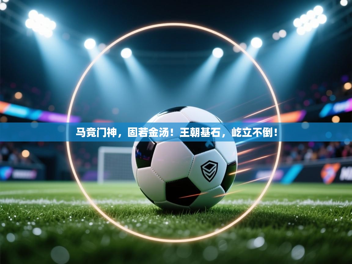 马竞门神，固若金汤！王朝基石，屹立不倒！