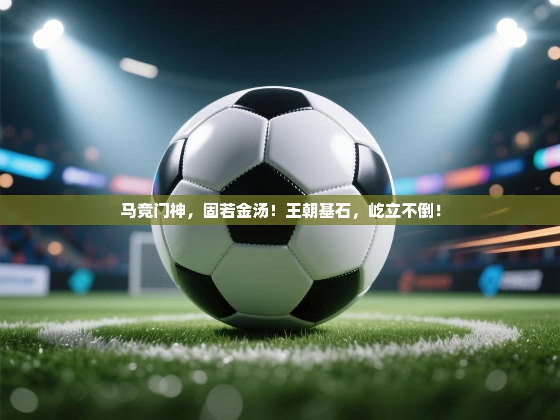 马竞门神,固若金汤!王朝基石,屹立不倒! 第2张