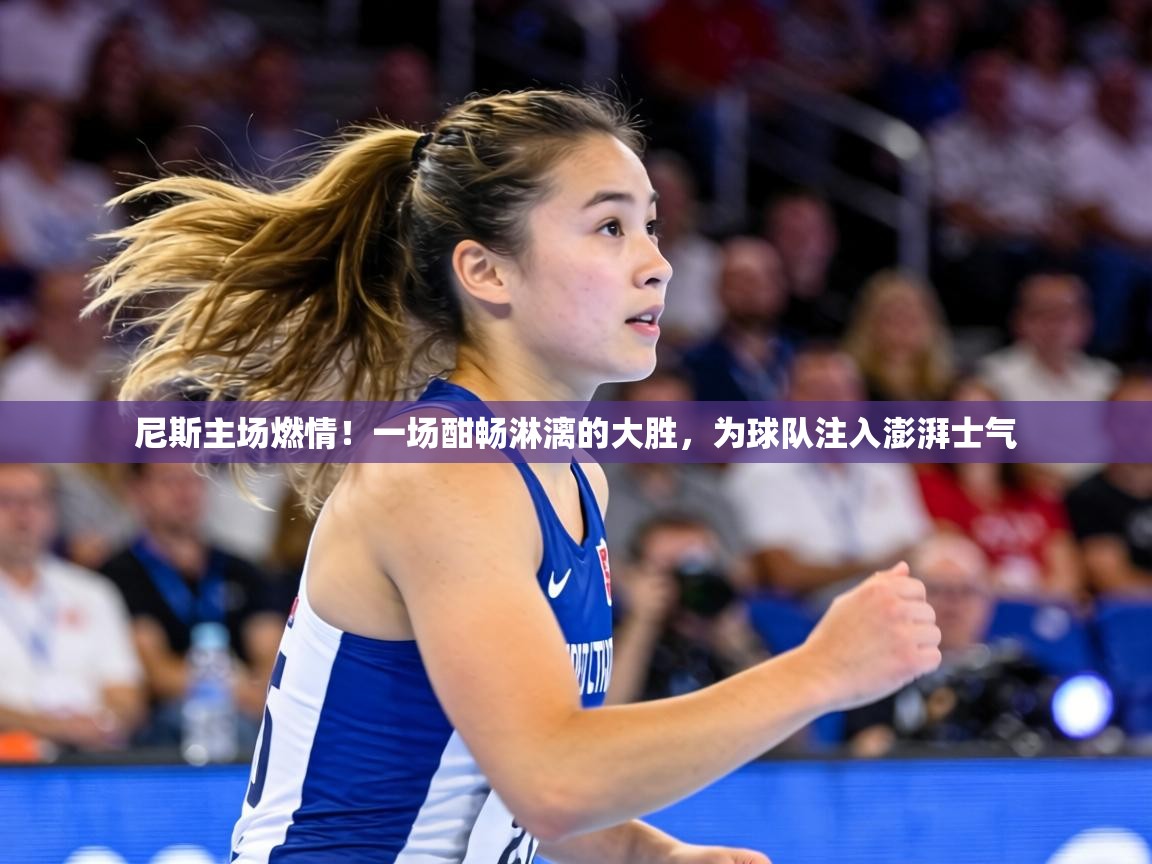 尼斯主场燃情！一场酣畅淋漓的大胜，为球队注入澎湃士气